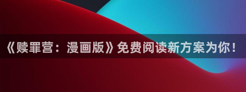 bl腐漫画网站：《赎罪营：漫画版》免费阅读新方案为你！